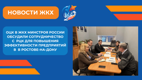 Рабочая встреча ОЦК в ЖКХ Минстроя России и РЦК по модернизации производственных процессов и укреплению городской экономики Ростова-на-Дону